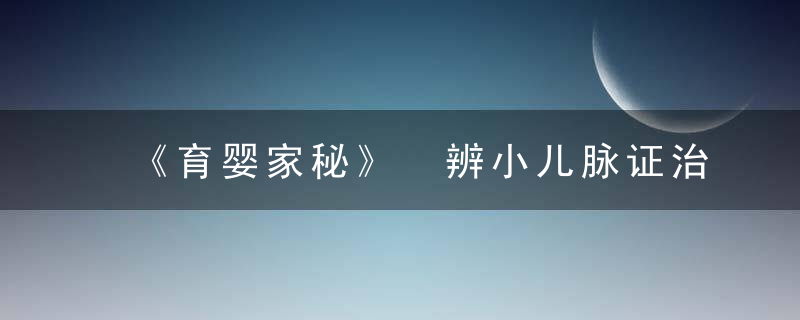 《育婴家秘》 辨小儿脉证治，《育婴室》